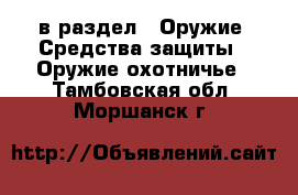  в раздел : Оружие. Средства защиты » Оружие охотничье . Тамбовская обл.,Моршанск г.